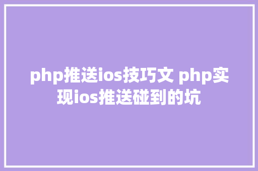 php推送ios技巧文 php实现ios推送碰到的坑