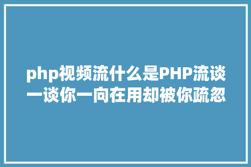 php视频流什么是PHP流谈一谈你一向在用却被你疏忽的流