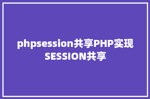 phpsession共享PHP实现SESSION共享 Node.js