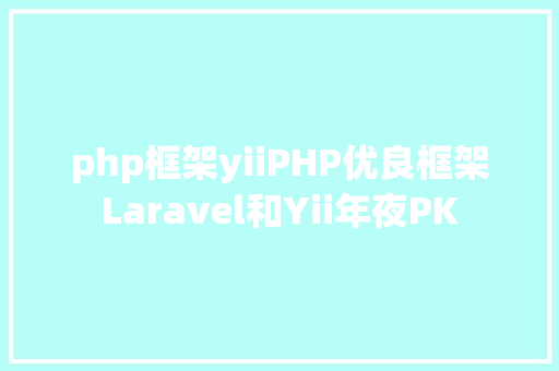 php框架yiiPHP优良框架Laravel和Yii年夜PK