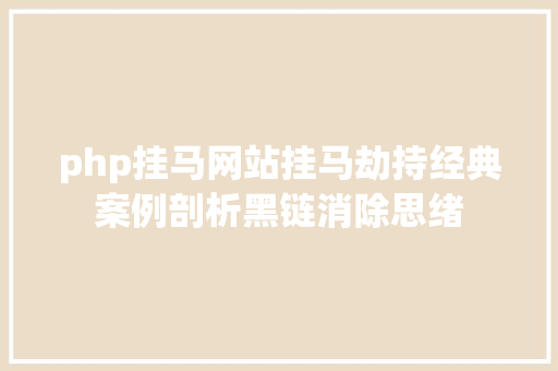 php挂马网站挂马劫持经典案例剖析黑链消除思绪