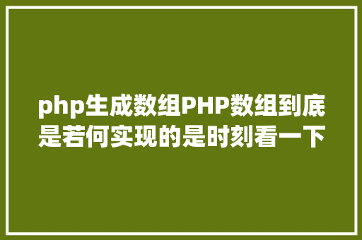 php生成数组PHP数组到底是若何实现的是时刻看一下底层源码了