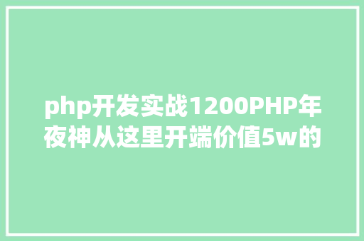 php开发实战1200PHP年夜神从这里开端价值5w的材料