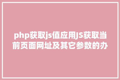 php获取js值应用JS获取当前页面网址及其它参数的办法