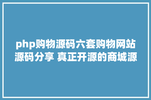 php购物源码六套购物网站源码分享 真正开源的商城源码 PHP