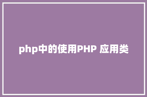 php中的使用PHP 应用类 HTML