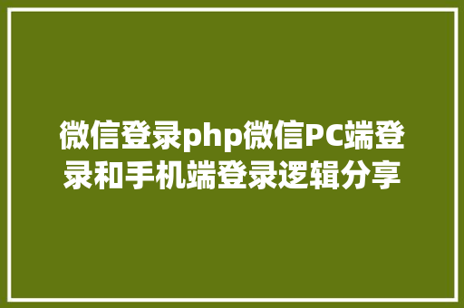 微信登录php微信PC端登录和手机端登录逻辑分享