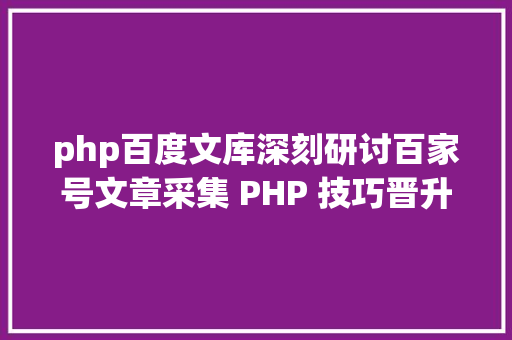 php百度文库深刻研讨百家号文章采集 PHP 技巧晋升收集信息检索效力 NoSQL