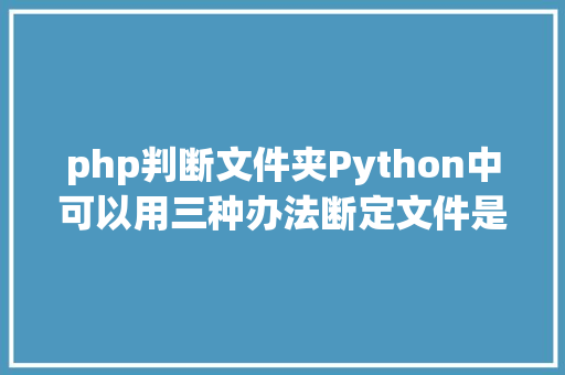 php判断文件夹Python中可以用三种办法断定文件是否存在