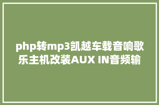 php转mp3凯越车载音响歌乐主机改装AUX IN音频输入之路