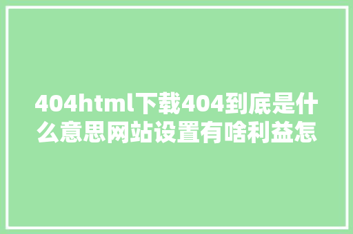 404html下载404到底是什么意思网站设置有啥利益怎么设置