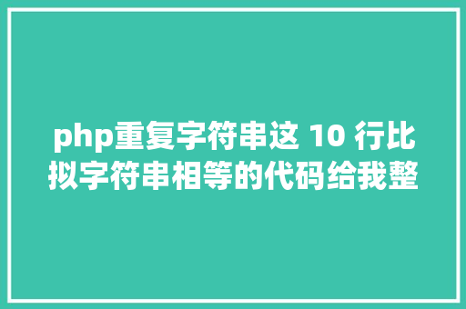 php重复字符串这 10 行比拟字符串相等的代码给我整懵了不信你也来看看 SQL