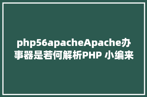 php56apacheApache办事器是若何解析PHP 小编来给你解疑 Node.js