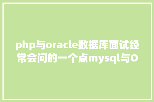 php与oracle数据库面试经常会问的一个点mysql与Oracle的差别