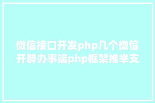 微信接口开发php几个微信开辟办事端php框架推举支撑大众号开辟和小法式开辟 NoSQL