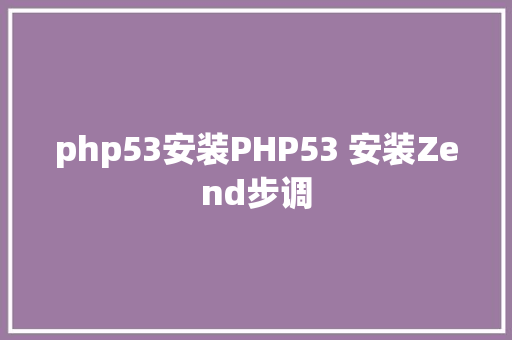 php53安装PHP53 安装Zend步调 Vue.js