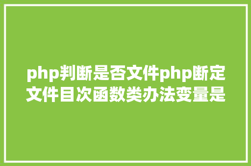 php判断是否文件php断定文件目次函数类办法变量是否存在