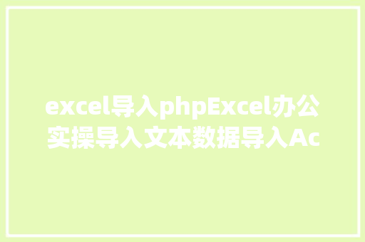 excel导入phpExcel办公实操导入文本数据导入Access数据库数据