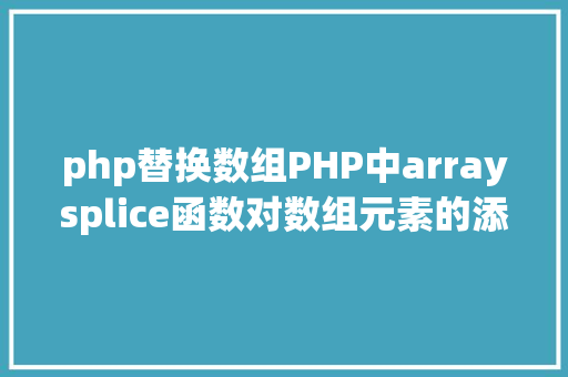 php替换数组PHP中arraysplice函数对数组元素的添加修正删除 AJAX