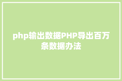 php输出数据PHP导出百万条数据办法