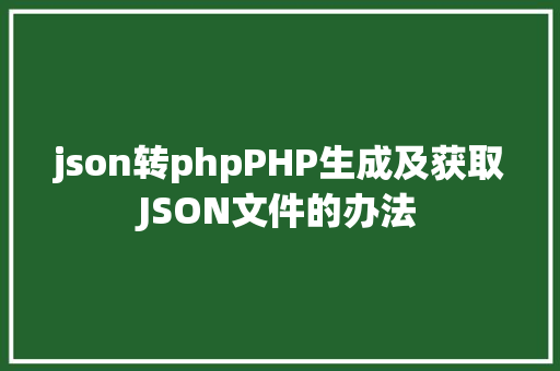 json转phpPHP生成及获取JSON文件的办法 AJAX