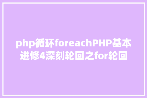 php循环foreachPHP基本进修4深刻轮回之for轮回 Webpack