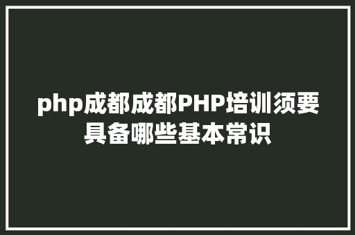 php成都成都PHP培训须要具备哪些基本常识