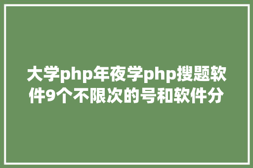 大学php年夜学php搜题软件9个不限次的号和软件分享啦