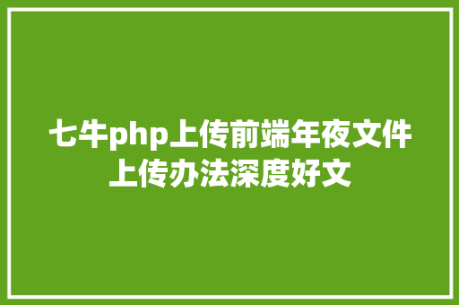 七牛php上传前端年夜文件上传办法深度好文