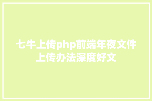 七牛上传php前端年夜文件上传办法深度好文