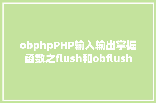 obphpPHP输入输出掌握函数之flush和obflush Python