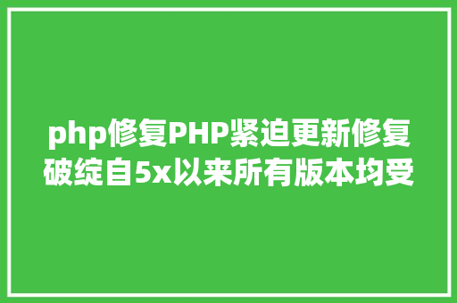 php修复PHP紧迫更新修复破绽自5x以来所有版本均受影响 Angular