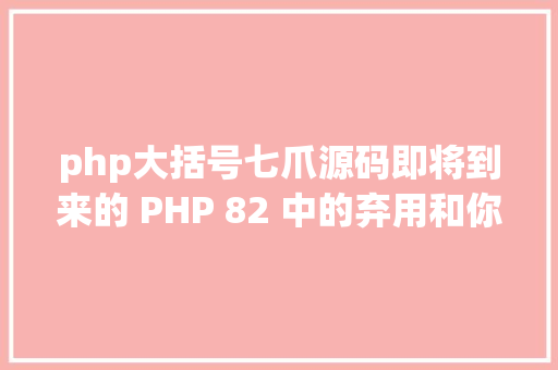 php大括号七爪源码即将到来的 PHP 82 中的弃用和你必需知道的