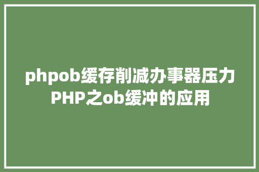 phpob缓存削减办事器压力PHP之ob缓冲的应用 CSS