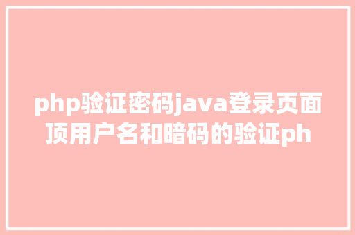 php验证密码java登录页面顶用户名和暗码的验证php复制/衔接数据库