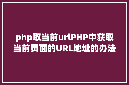 php取当前urlPHP中获取当前页面的URL地址的办法 Angular