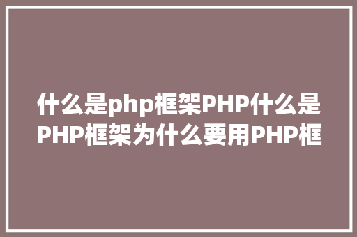 什么是php框架PHP什么是PHP框架为什么要用PHP框架