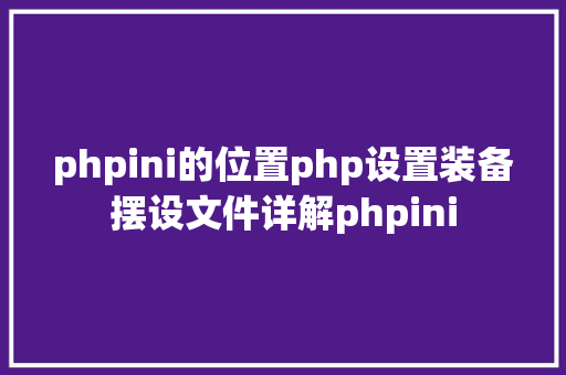 phpini的位置php设置装备摆设文件详解phpini