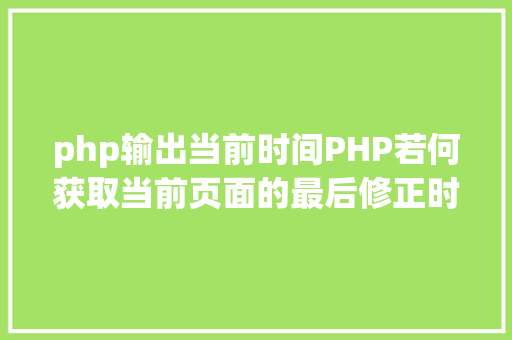 php输出当前时间PHP若何获取当前页面的最后修正时光