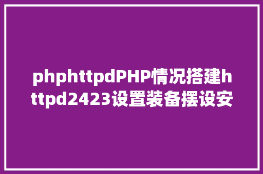 phphttpdPHP情况搭建httpd2423设置装备摆设安装