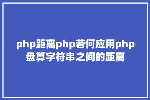 php距离php若何应用php盘算字符串之间的距离