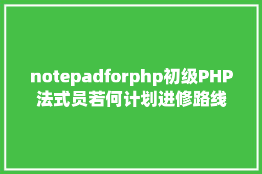 notepadforphp初级PHP法式员若何计划进修路线 NoSQL