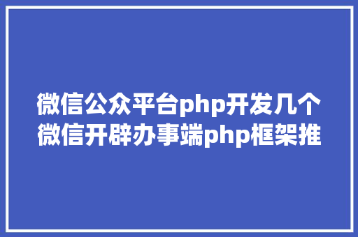 微信公众平台php开发几个微信开辟办事端php框架推举支撑号开辟和小法式开辟 Bootstrap