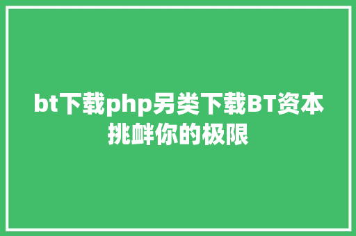 bt下载php另类下载BT资本挑衅你的极限