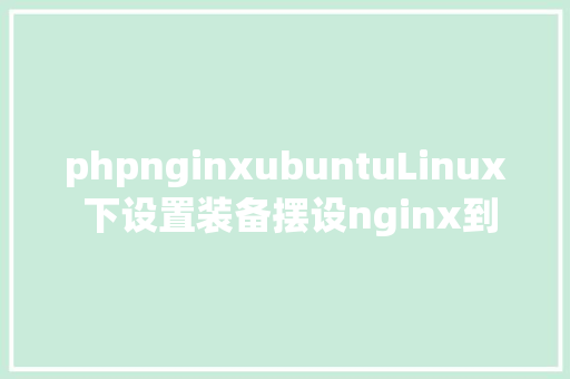 phpnginxubuntuLinux 下设置装备摆设nginx到php的衔接