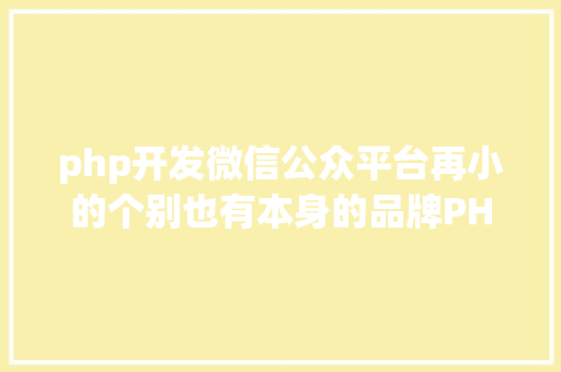 php开发微信公众平台再小的个别也有本身的品牌PHP快速开辟微信平台