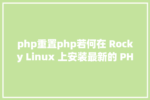 php重置php若何在 Rocky Linux 上安装最新的 PHP 8 Java