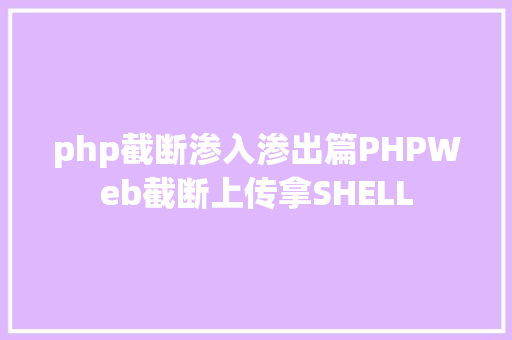 php截断渗入渗出篇PHPWeb截断上传拿SHELL PHP