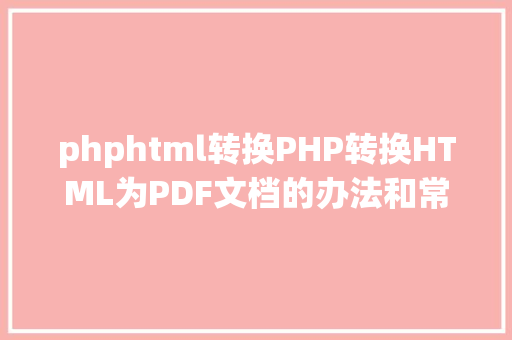 phphtml转换PHP转换HTML为PDF文档的办法和常见问题