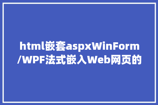 html嵌套aspxWinForm/WPF法式嵌入Web网页的解决计划 React